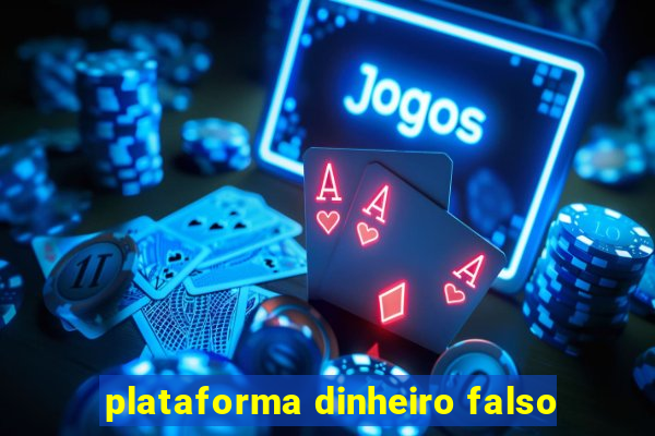 plataforma dinheiro falso